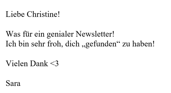 Screenshot einer Nachricht: Liebe Christine! Was für ein genialer Newsletter. Ich bin sehr froh, dich gefunden zu haben!